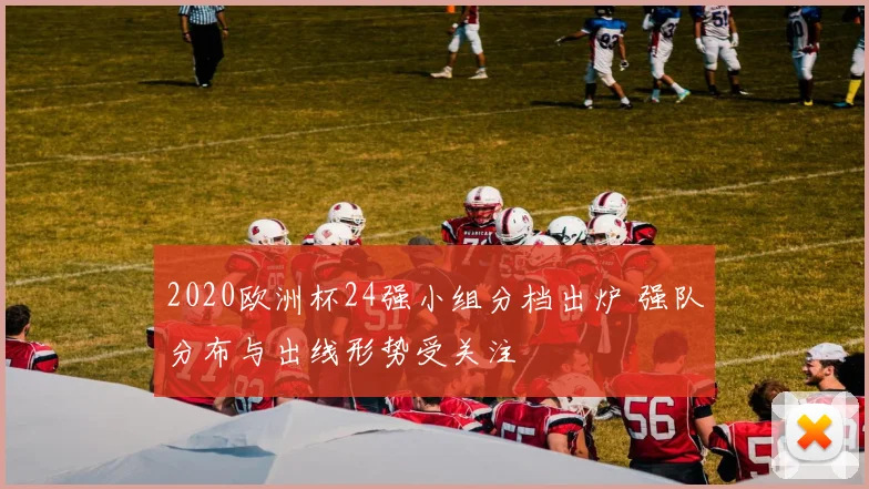 2020欧洲杯24强小组分档出炉 强队分布与出线形势受关注
