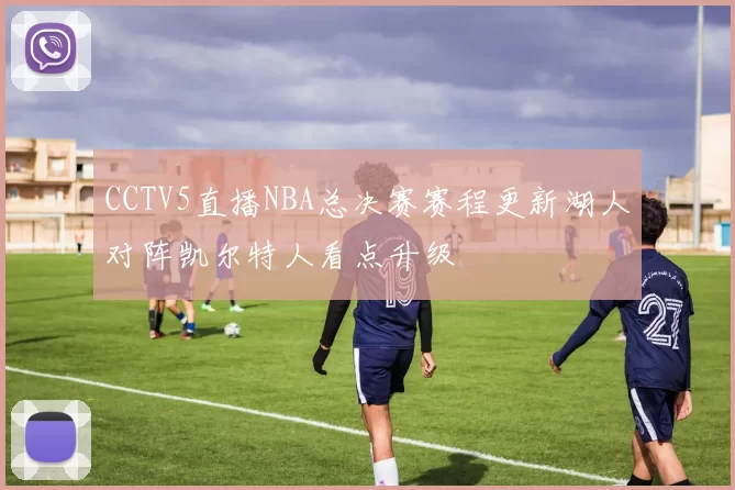 CCTV5直播NBA总决赛赛程更新湖人对阵凯尔特人看点升级