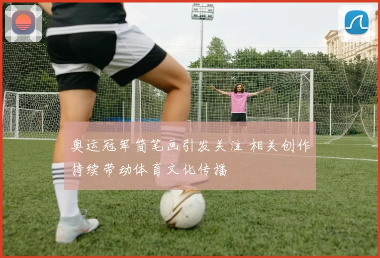 奥运冠军简笔画引发关注 相关创作持续带动体育文化传播