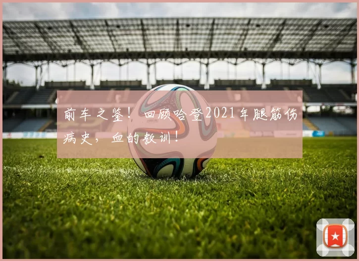 前车之鉴！回顾哈登2021年腿筋伤病史，血的教训！