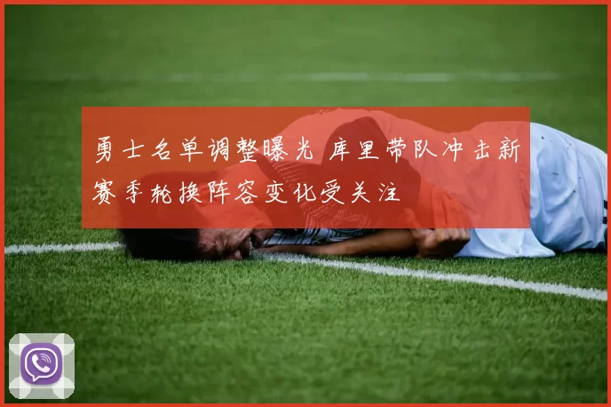 勇士名单调整曝光 库里带队冲击新赛季轮换阵容变化受关注