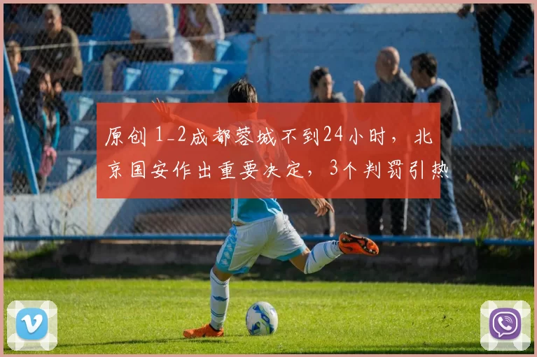 原创 1_2成都蓉城不到24小时,北京国安作出重要决定,3个判罚引热议