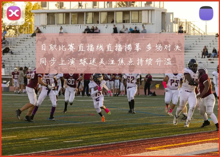 日职比赛直播线直播揭幕 多场对决同步上演 球迷关注焦点持续升温