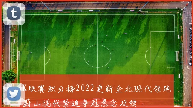 K联赛积分榜2022更新全北现代领跑蔚山现代紧追争冠悬念延续