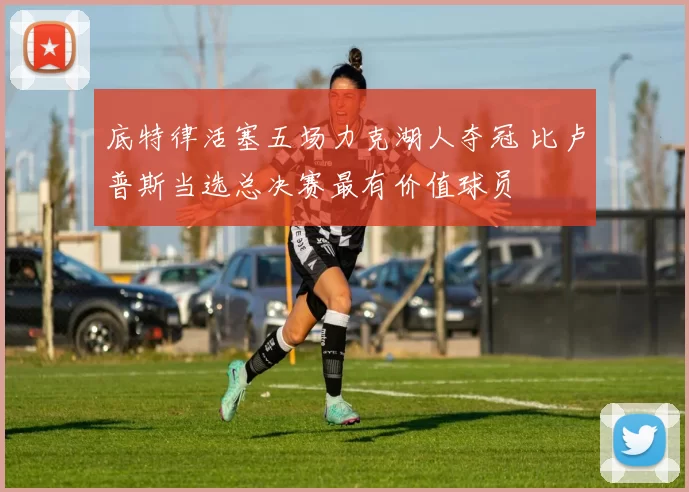 底特律活塞五场力克湖人夺冠 比卢普斯当选总决赛最有价值球员