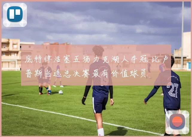 底特律活塞五场力克湖人夺冠 比卢普斯当选总决赛最有价值球员