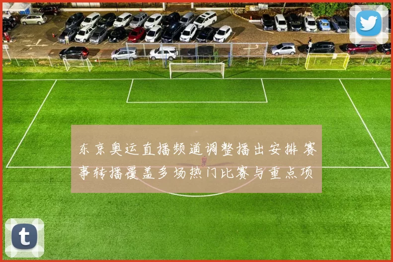 东京奥运直播频道调整播出安排 赛事转播覆盖多场热门比赛与重点项目
