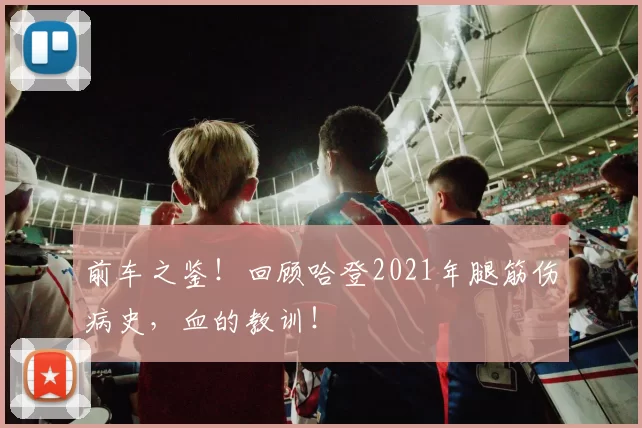 前车之鉴！回顾哈登2021年腿筋伤病史，血的教训！