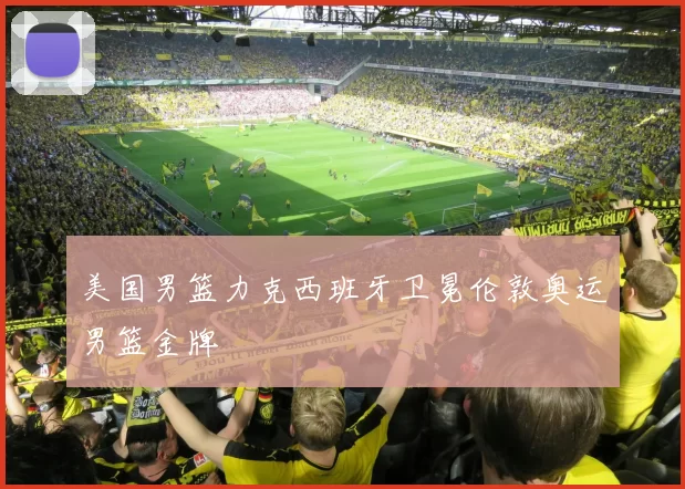 美国男篮力克西班牙卫冕伦敦奥运男篮金牌