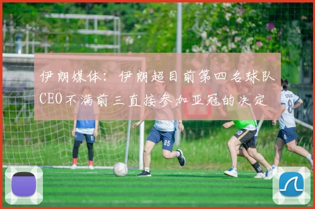 伊朗媒体：伊朗超目前第四名球队CEO不满前三直接参加亚冠的决定