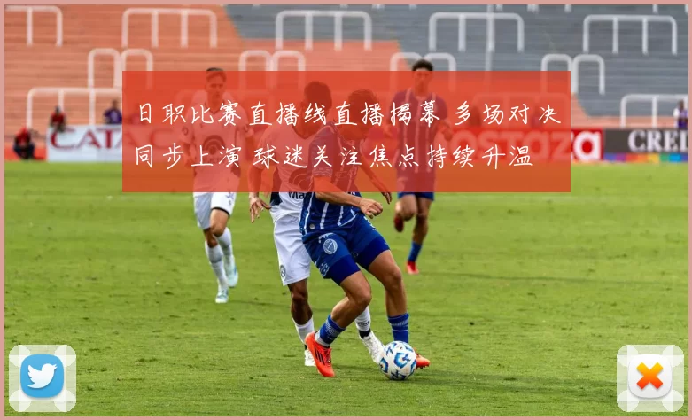 日职比赛直播线直播揭幕 多场对决同步上演 球迷关注焦点持续升温