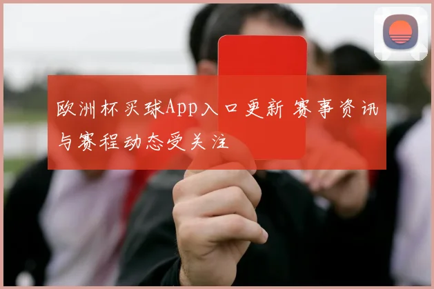 欧洲杯买球App入口更新 赛事资讯与赛程动态受关注