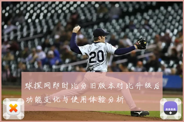 球探网即时比分旧版本对比升级后功能变化与使用体验分析