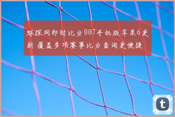 球探网即时比分007手机版苹果6更新 覆盖多项赛事比分查询更便捷