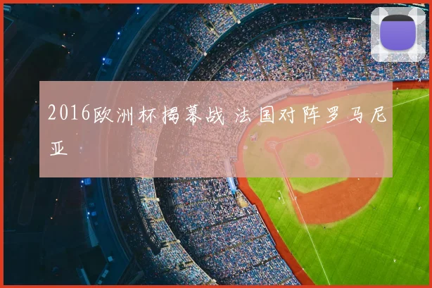 2016欧洲杯揭幕战 法国对阵罗马尼亚