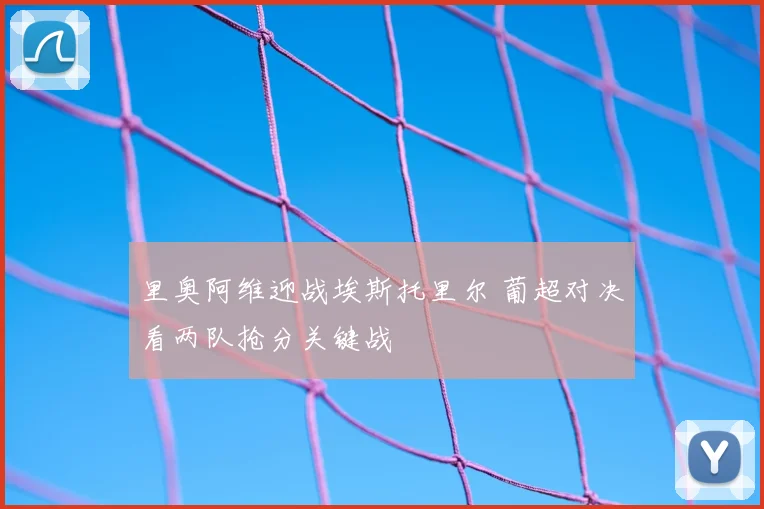 里奥阿维迎战埃斯托里尔 葡超对决看两队抢分关键战