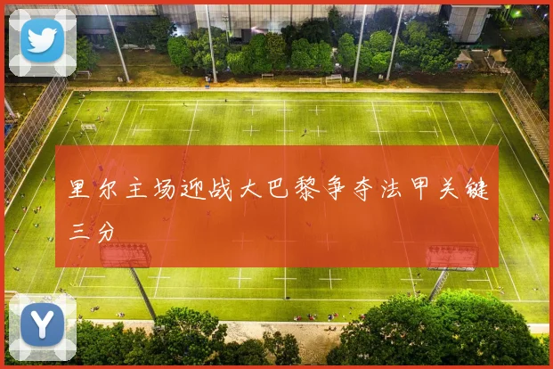 里尔主场迎战大巴黎争夺法甲关键三分