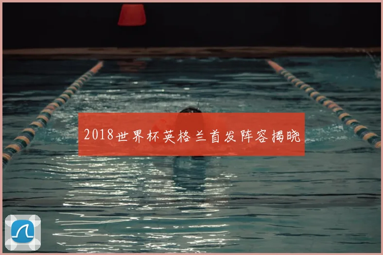 2018世界杯英格兰首发阵容揭晓