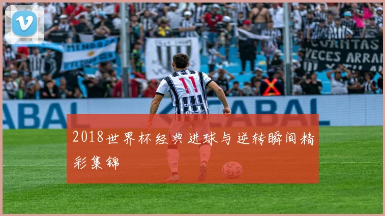 2018世界杯经典进球与逆转瞬间精彩集锦