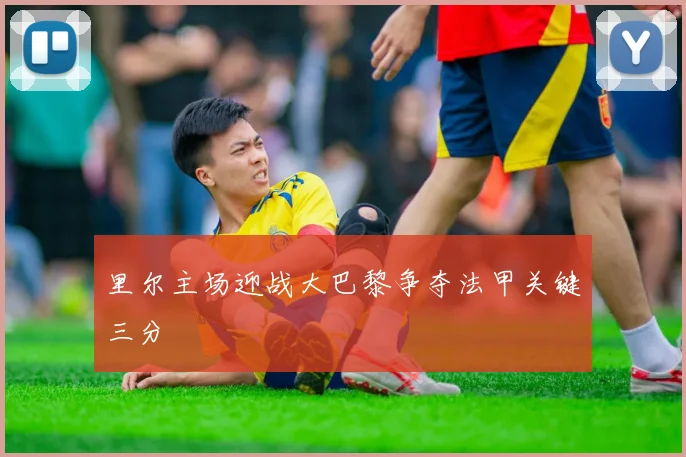 里尔主场迎战大巴黎争夺法甲关键三分
