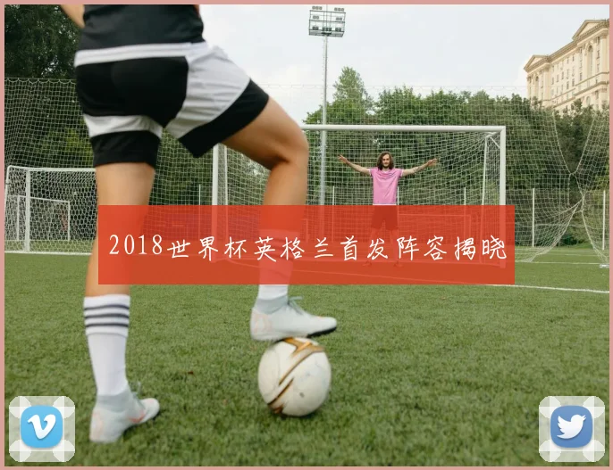 2018世界杯英格兰首发阵容揭晓