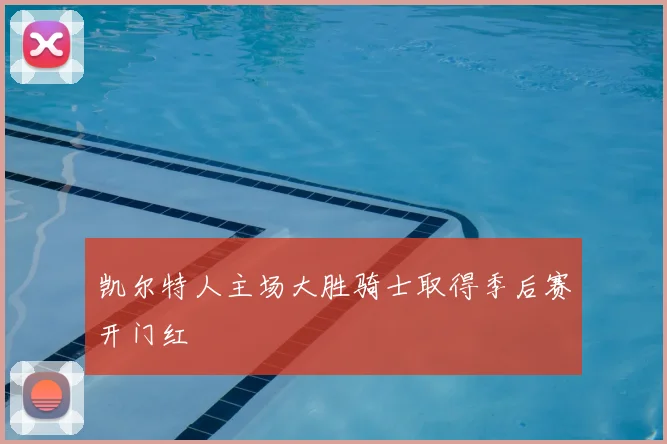 凯尔特人主场大胜骑士取得季后赛开门红