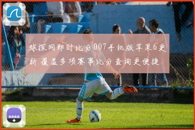 球探网即时比分007手机版苹果6更新 覆盖多项赛事比分查询更便捷